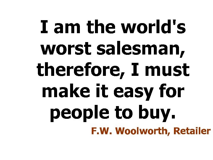 I am the world's worst salesman, therefore, I must make it easy for people