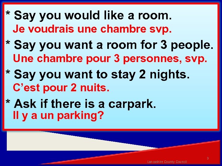 * Say you would like a room. Je voudrais une chambre svp. * Say