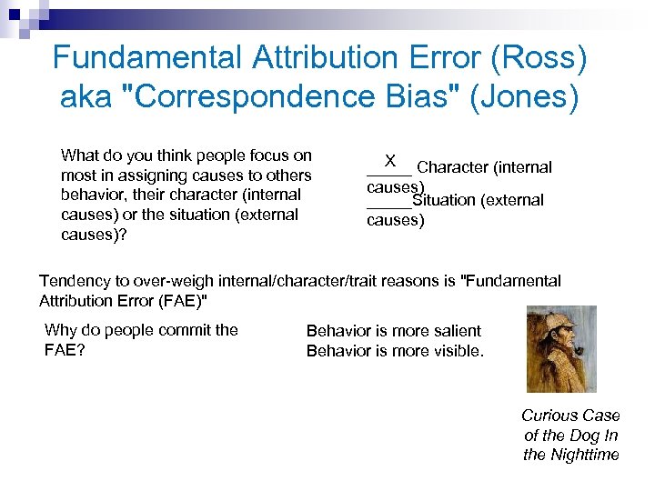 Fundamental Attribution Error (Ross) aka "Correspondence Bias" (Jones) What do you think people focus