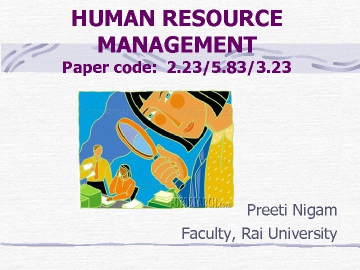 HUMAN RESOURCE MANAGEMENT Paper code: 2. 23/5. 83/3. 23 Preeti Nigam Faculty, Rai University