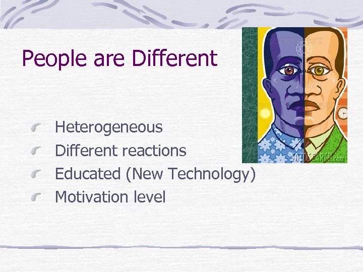People are Different Heterogeneous Different reactions Educated (New Technology) Motivation level 