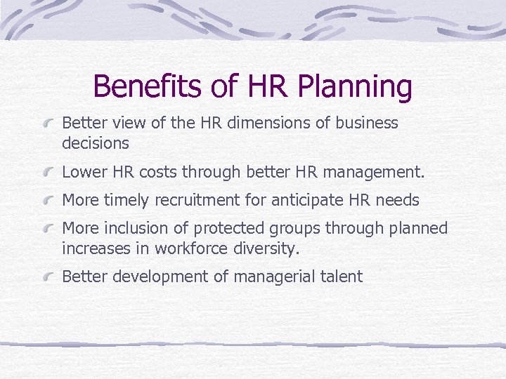 Benefits of HR Planning Better view of the HR dimensions of business decisions Lower