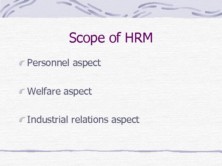 Scope of HRM Personnel aspect Welfare aspect Industrial relations aspect 