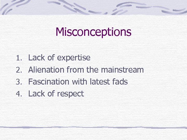 Misconceptions 1. Lack of expertise 2. Alienation from the mainstream 3. Fascination with latest