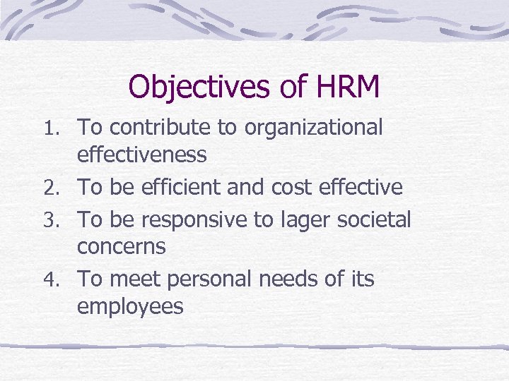 Objectives of HRM 1. To contribute to organizational effectiveness 2. To be efficient and