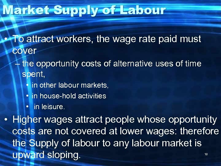 Market Supply of Labour • To attract workers, the wage rate paid must cover