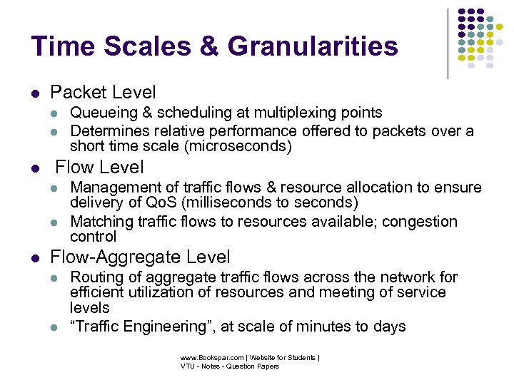 Time Scales & Granularities Packet Level Flow Level Queueing & scheduling at multiplexing points