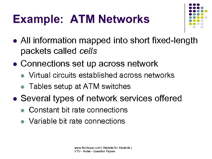 Example: ATM Networks All information mapped into short fixed-length packets called cells Connections set