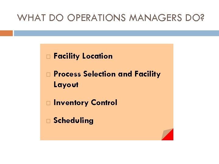 WHAT DO OPERATIONS MANAGERS DO? Facility Location Process Selection and Facility Layout Inventory Control