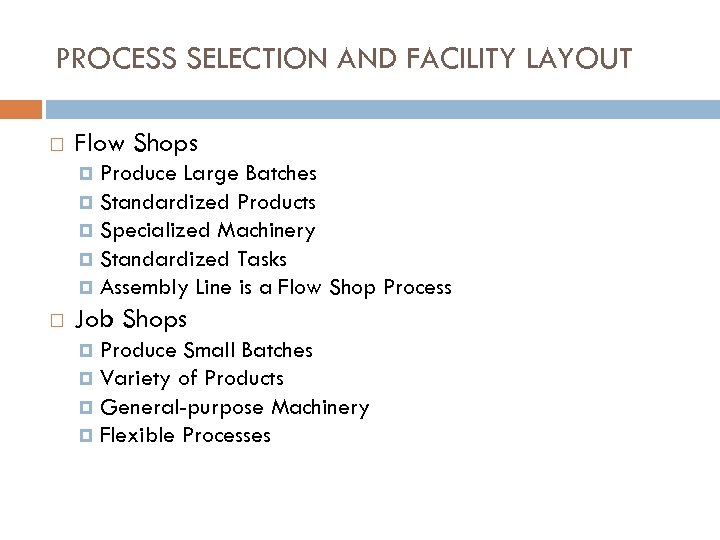 PROCESS SELECTION AND FACILITY LAYOUT Flow Shops Produce Large Batches Standardized Products Specialized Machinery