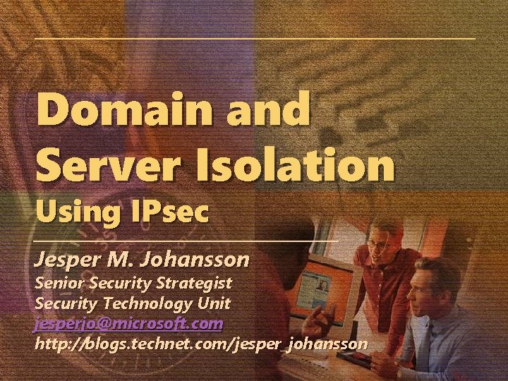 Domain and Server Isolation Using IPsec Jesper M. Johansson Senior Security Strategist Security Technology