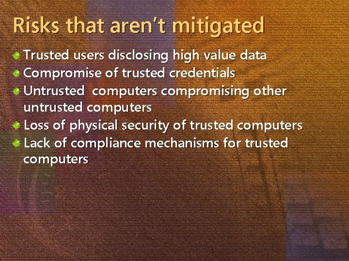 Risks that aren’t mitigated Trusted users disclosing high value data Compromise of trusted credentials