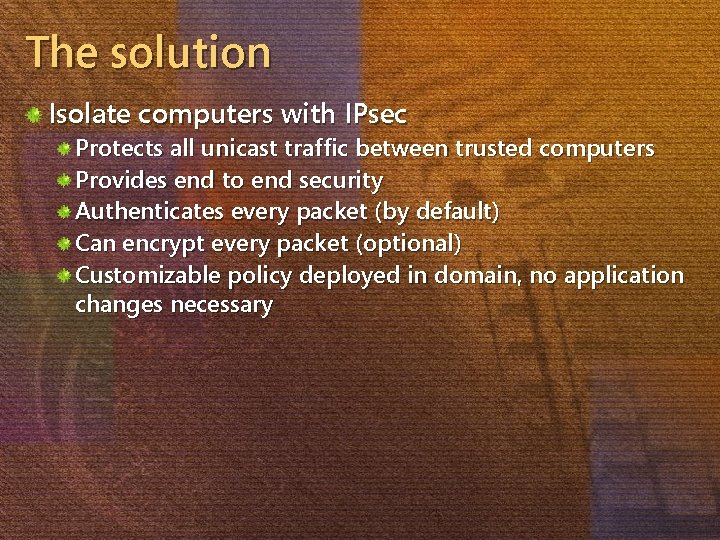 The solution Isolate computers with IPsec Protects all unicast traffic between trusted computers Provides