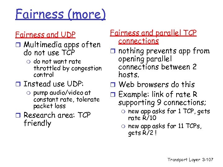 Fairness (more) Fairness and UDP r Multimedia apps often do not use TCP m