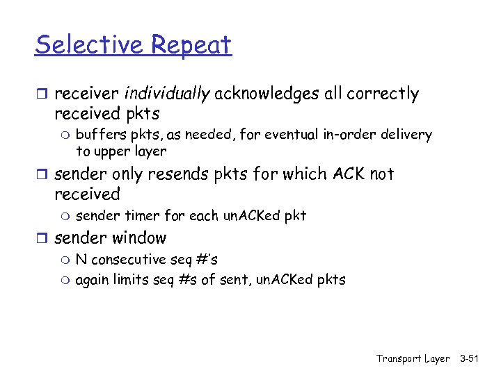 Selective Repeat r receiver individually acknowledges all correctly received pkts m buffers pkts, as