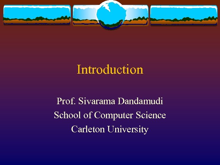 Introduction Prof. Sivarama Dandamudi School of Computer Science Carleton University 