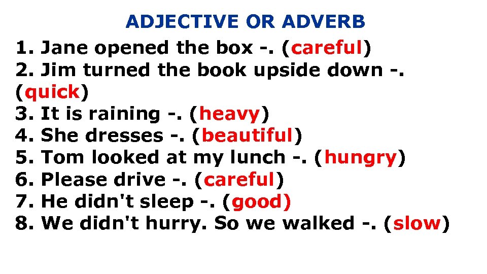 ADJECTIVE OR ADVERB 1. Jane opened the box -. (careful) 2. Jim turned the