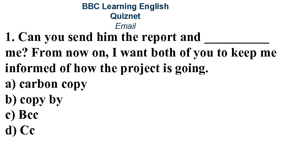 BBC Learning English Quiznet Email 1. Can you send him the report and _____