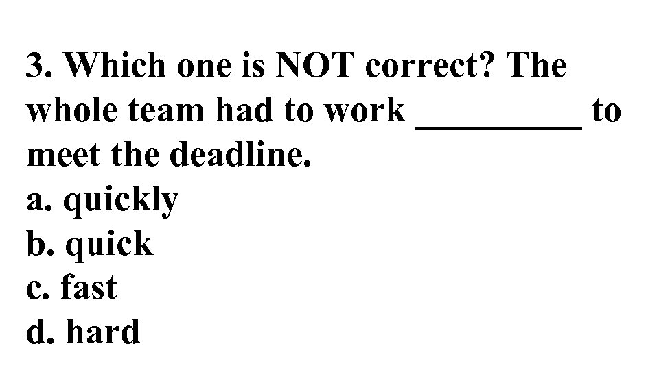 3. Which one is NOT correct? The whole team had to work _____ to