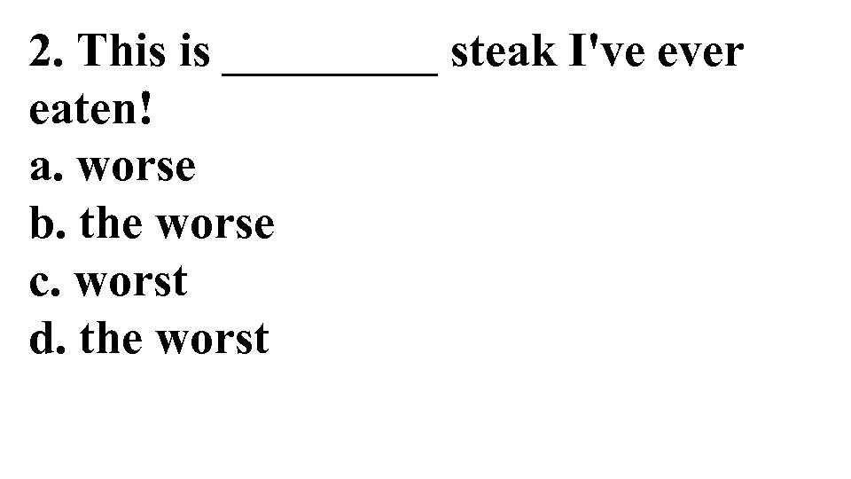 2. This is _____ steak I've ever eaten! a. worse b. the worse c.