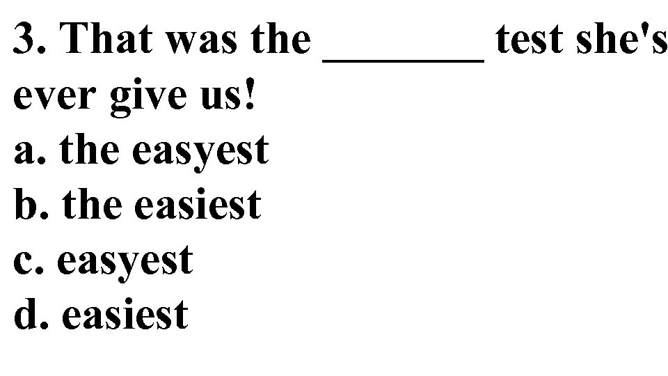 3. That was the _______ test she's ever give us! a. the easyest b.