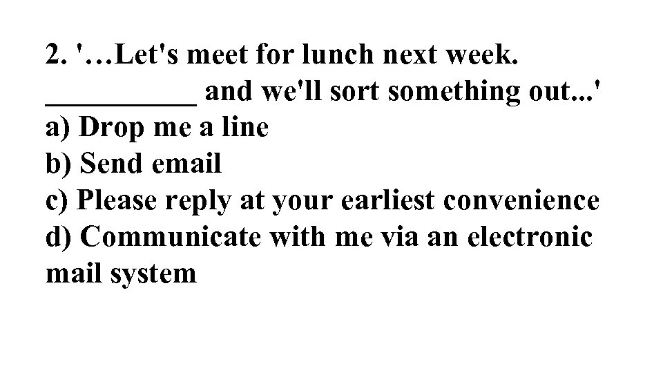 2. '…Let's meet for lunch next week. _____ and we'll sort something out. .