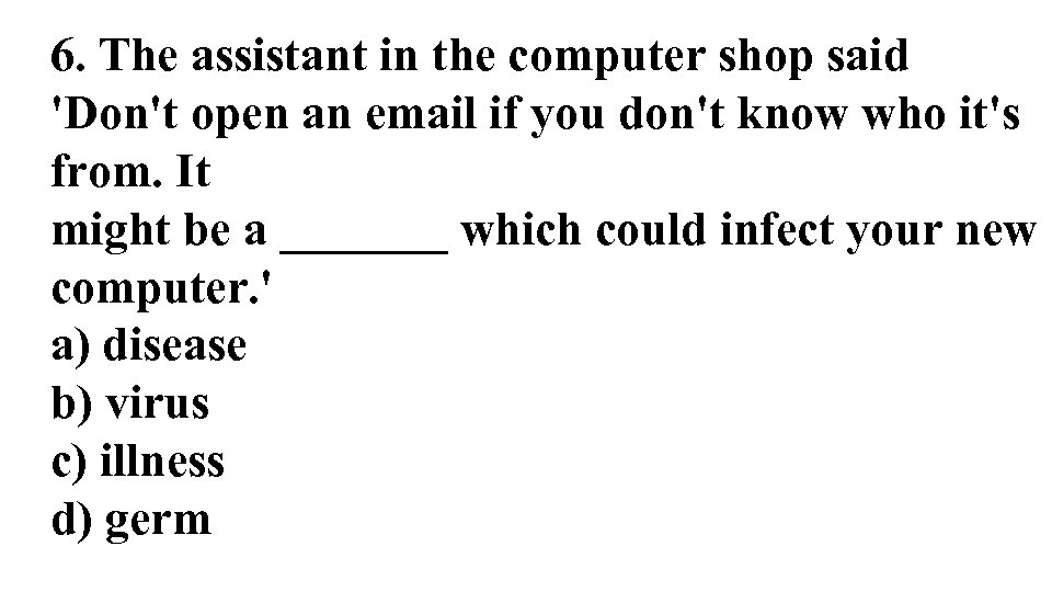 6. The assistant in the computer shop said 'Don't open an email if you