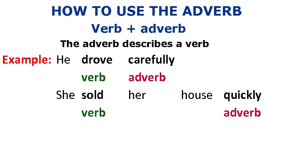 HOW TO USE THE ADVERB Verb + adverb The adverb describes a verb Example: