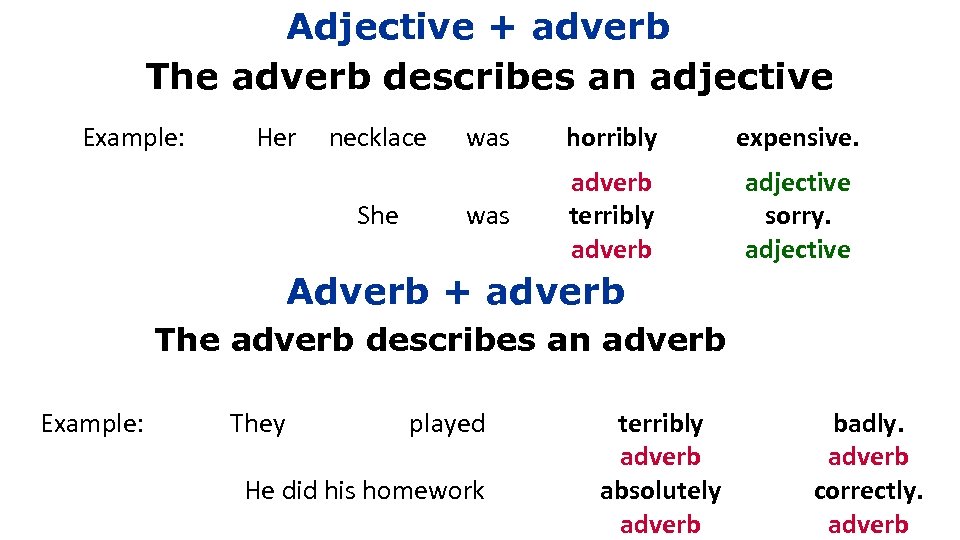 Adjective + adverb The adverb describes an adjective Example: Her necklace was horribly expensive.