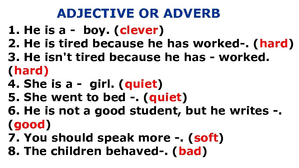 ADJECTIVE OR ADVERB 1. He is a - boy. (clever) 2. He is tired