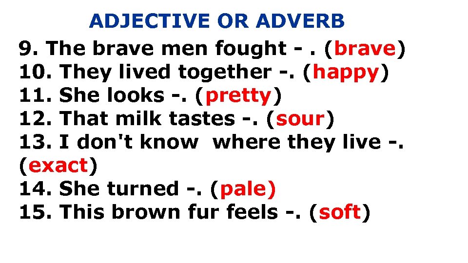 ADJECTIVE OR ADVERB 9. The brave men fought -. (brave) 10. They lived together