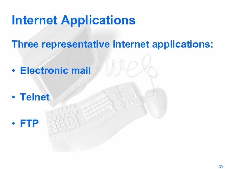 Internet Applications Three representative Internet applications: • Electronic mail • Telnet • FTP 39