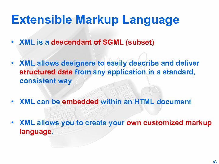 Extensible Markup Language • XML is a descendant of SGML (subset) • XML allows