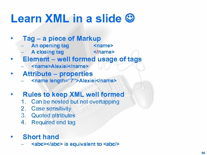 Learn XML in a slide • Tag – a piece of Markup – –