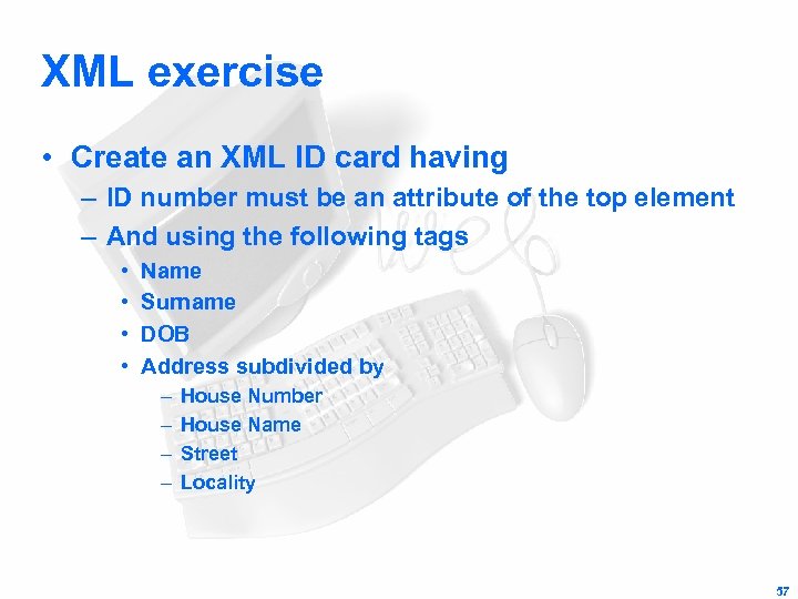 XML exercise • Create an XML ID card having – ID number must be