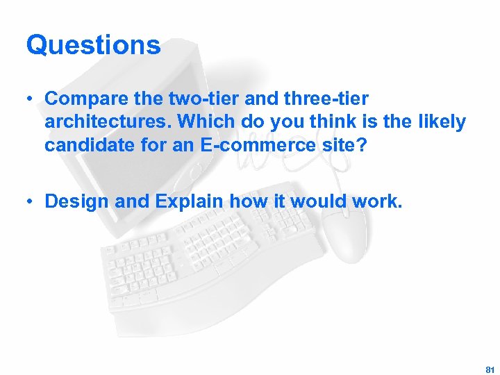 Questions • Compare the two-tier and three-tier architectures. Which do you think is the