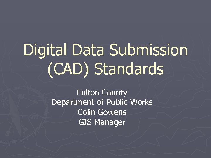 Digital Data Submission (CAD) Standards Fulton County Department of Public Works Colin Gowens GIS