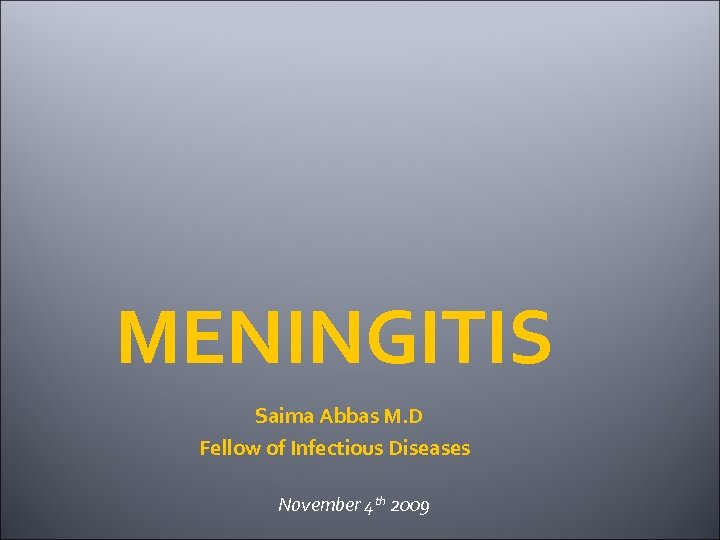 MENINGITIS Saima Abbas M. D Fellow of Infectious Diseases November 4 th 2009 