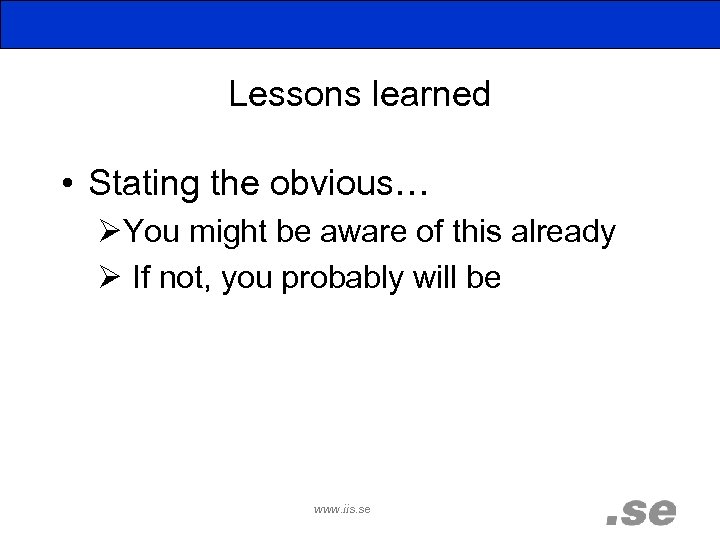 Lessons learned • Stating the obvious… ØYou might be aware of this already Ø