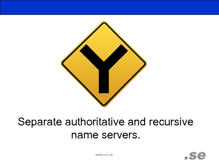Separate authoritative and recursive name servers. www. iis. se 
