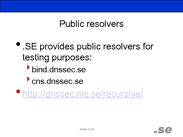 Public resolvers • . SE provides public resolvers for testing purposes: ‣bind. dnssec. se