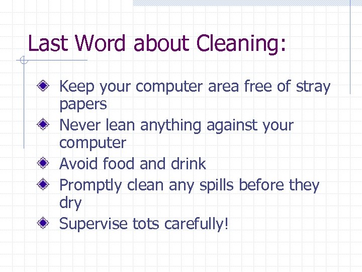 Last Word about Cleaning: Keep your computer area free of stray papers Never lean