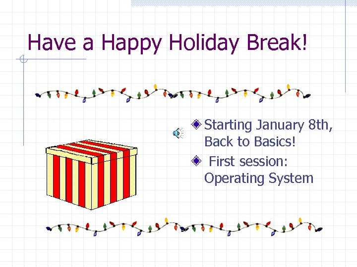Have a Happy Holiday Break! Starting January 8 th, Back to Basics! First session: