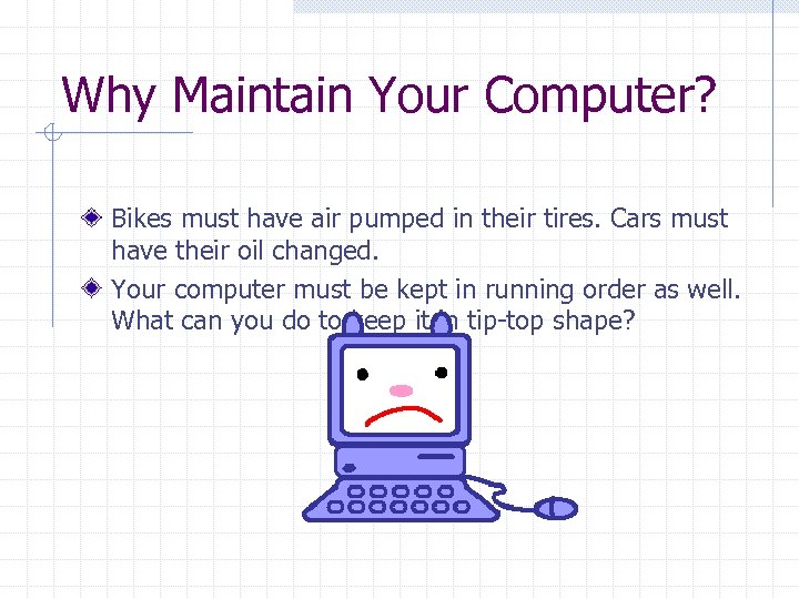 Why Maintain Your Computer? Bikes must have air pumped in their tires. Cars must