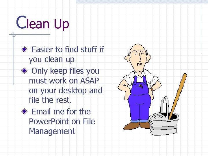 Clean Up Easier to find stuff if you clean up Only keep files you