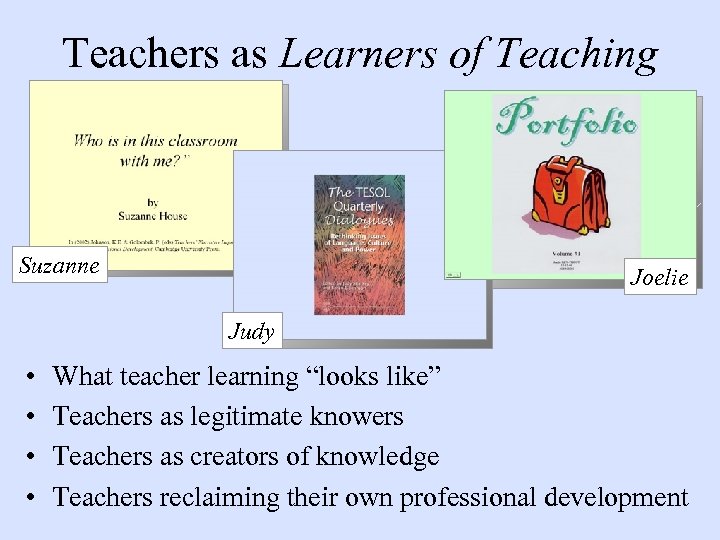 Teachers as Learners of Teaching Suzanne Joelie Judy • • What teacher learning “looks
