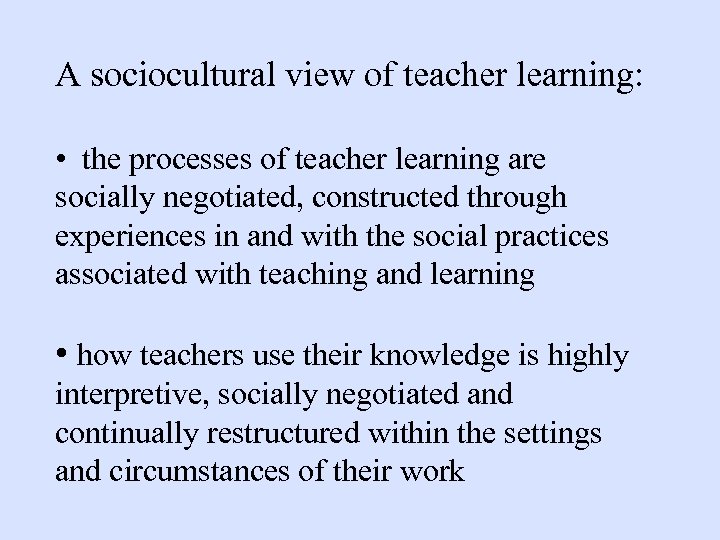 A sociocultural view of teacher learning: • the processes of teacher learning are socially