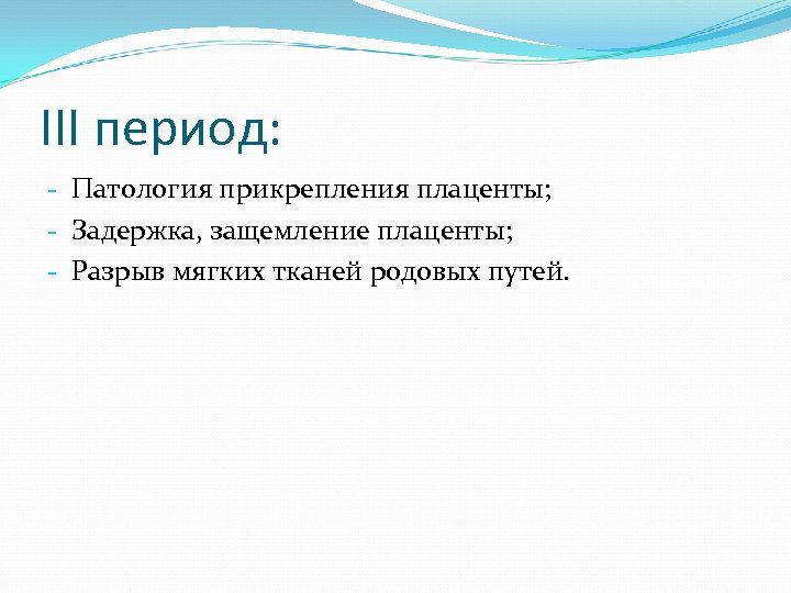 III период: - Патология прикрепления плаценты; - Задержка, защемление плаценты; - Разрыв мягких тканей