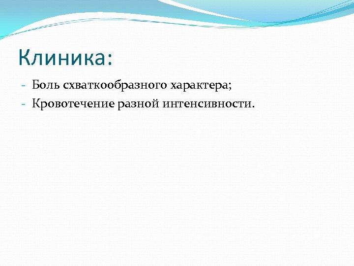 Клиника: - Боль схваткообразного характера; - Кровотечение разной интенсивности. 