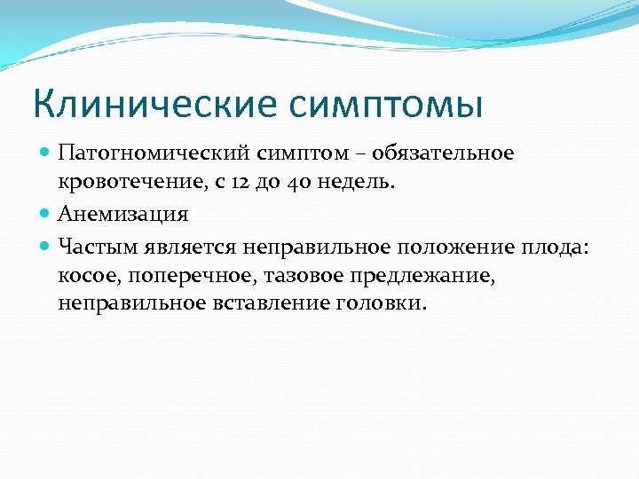 Клинические симптомы Патогномический симптом – обязательное кровотечение, с 12 до 40 недель. Анемизация Частым